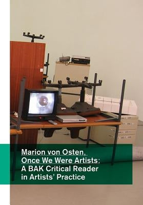 Marion Von Osten: Once We Were Artists: A Bak Critical Reader in Artists' Practice by Holert, Tom