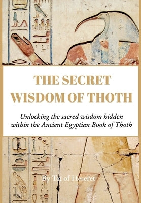 The Secret Wisdom of Thoth: Unlocking the sacred wisdom of the Book of Thoth by Heseret, Tat Of