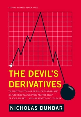 The Devil's Derivatives: The Untold Story of the Slick Traders and Hapless Regulators Who Almost Blew Up Wall Street . . . an by Dunbar, Nicholas