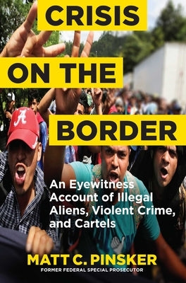 Crisis on the Border: An Eyewitness Account of Illegal Aliens, Violent Crime, and Cartels by Pinsker, Matt C.