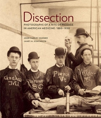 Dissection: Photographs of a Rite of Passage in American Medicine 1880a-1930 by Warner, John Harley