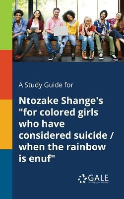 A Study Guide for Ntozake Shange's "for Colored Girls Who Have Considered Suicide / When the Rainbow is Enuf" by Gale, Cengage Learning