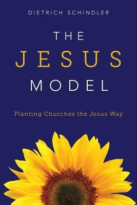 The Jesus Model: Planting Churches the Jesus Way by Schindler, Dietrich Gerhard