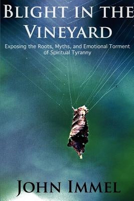 Blight in the Vineyard: Exposing the Roots, Myths, and Emotional Torment of Spiritual Tyranny Paperback Presage Publishing