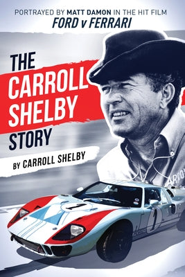 The Carroll Shelby Story: Portrayed by Matt Damon in the Hit Film Ford V Ferrari by Shelby, Carroll