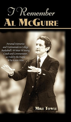 I Remember Al McGuire: Personal Memories and Testimonials to College Basketball's Wittiest Coach and Commentator, as Told by the People Who K by Towle, Mike