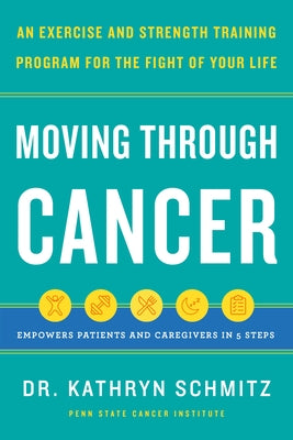 Moving Through Cancer: An Exercise and Strength-Training Program for the Fight of Your Life - Empowers Patients and Caregivers in 5 Steps by Schmitz, Kathryn
