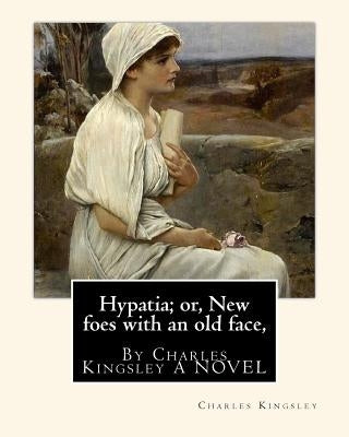Hypatia; or, New foes with an old face, By Charles Kingsley A NOVEL Paperback Createspace Independent Publishing Platform
