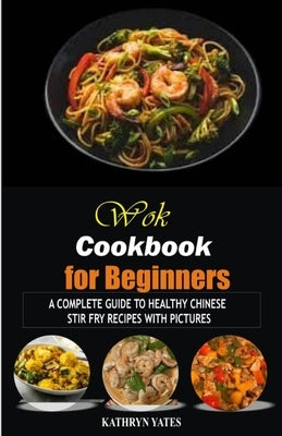 Wok Cookbook for Beginners: A Complete Guide to Healthy Chinese Stir Fry Recipes with Pictures Paperback Independently Published