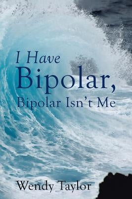 I Have Bipolar, Bipolar Isn't Me by Taylor, Wendy