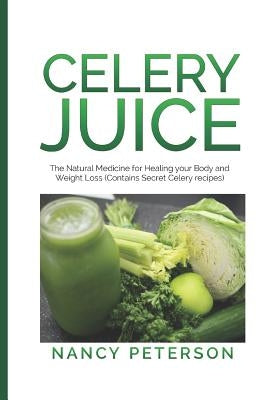 Celery Juice: The Natural Medicine for Healing Your Body and Weight Loss (Contains Secret Celery Recipes) Paperback Independently Published