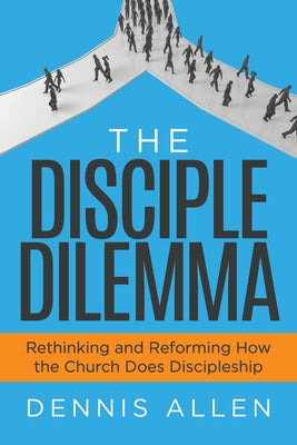 The Disciple Dilemma: Rethinking and Reforming How the Church Does Discipleship Paperback Morgan James Faith