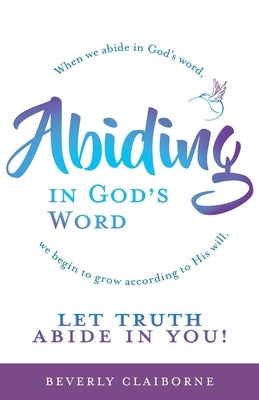 Abiding in God's Word: When we abide in God's word, we begin to grow according to His will. Trilogy Christian Publishing
