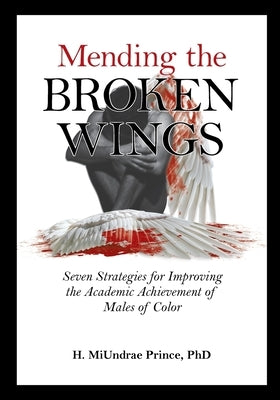 Mending the Broken Wings: Seven Strategies for Improving the Academic Achievement of Males of Color Paperback Page Publishing