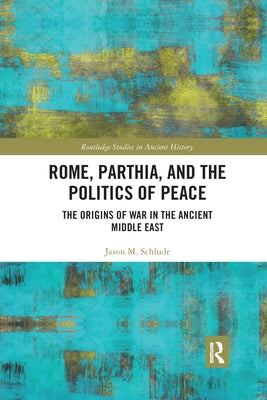 Rome, Parthia, and the Politics of Peace: The Origins of War in the Ancient Middle East by Schlude, Jason M.