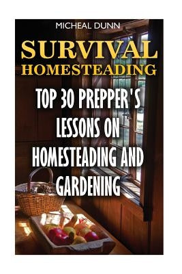 Survival Homesteading: Top 30 Prepper's Lessons On Homesteading And Gardening by Dunn, Micheal