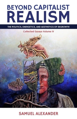Beyond Capitalist Realism: The Politics, Energetics, and Aesthetics of Degrowth Paperback Simplicity Institute