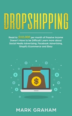 Dropshipping: Road to $10,000 per month of Passive Income Doesn't Have to be Difficult! Learn more about Social Media Advertising, F by Graham, Mark