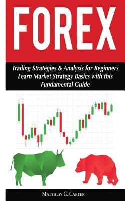 Forex: Trading Strategies & Analysis for Beginners; Learn Market Strategy Basics by Carter, Matthew G.