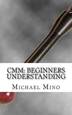 CMM: Beginners Understanding: Understanding the basics Paperback Createspace Independent Publishing Platform
