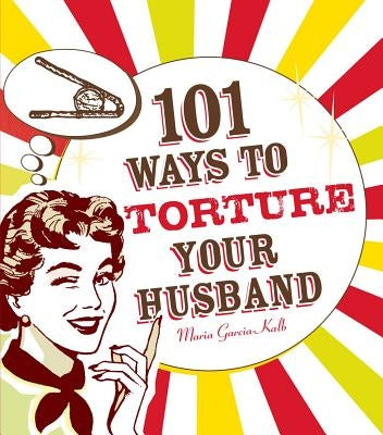 101 Ways to Torture Your Husband by Garcia-Kalb, Maria