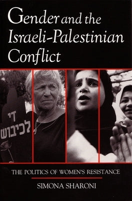 Gender and the Israeli-Palestinian Conflict: The Politics of Women's Resistance by Sharoni, Simona