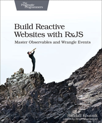 Build Reactive Websites with Rxjs: Master Observables and Wrangle Events by Koutnik, Randall