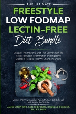 The Ultimate Freestyle Low Fodmap Lectin-Free Diet Bundle: Discover This Powerful Diet That Delivers Fast IBS Relief, Reduced Inflammation and Digesti by Shepherd, James