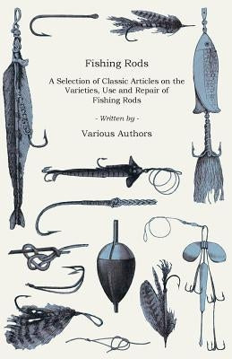 Fishing Rods - A Selection of Classic Articles on the Varieties, Use and Repair of Fishing Rods (Angling Series) Paperback Baker Press