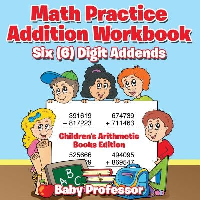 Math Practice Addition Workbook - Six (6) Digit Addends Children's Arithmetic Books Edition Paperback Baby Professor