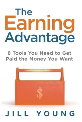 The Earning Advantage: 8 Tools You Need to Get Paid the Money You Want by Young, Jill