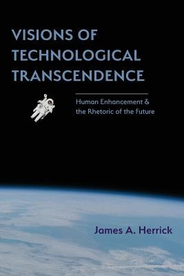 Visions of Technological Transcendence: Human Enhancement and the Rhetoric of the Future Paperback Parlor Press