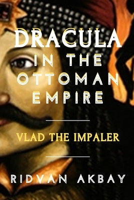 Dracula in the Ottoman Empire: Vlad the Impaler Paperback Independently Published