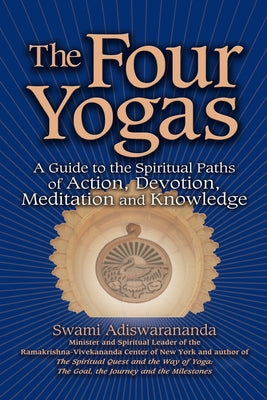 The Four Yogas: A Guide to the Spiritual Paths of Action, Devotion, Meditation and Knowledge by Adiswarananda, Swami