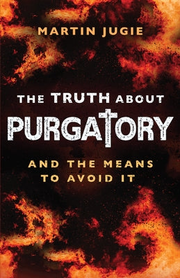 The Truth about Purgatory: And the Means to Avoid It by Jugie, Fr Martin