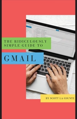 The Ridiculously Simple Guide to Gmail: The Absolute Beginners Guide to Getting Started with Email by La Counte, Scott