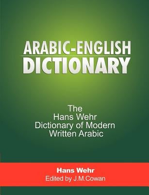 Arabic-English Dictionary: The Hans Wehr Dictionary of Modern Written Arabic by Wehr, Hans