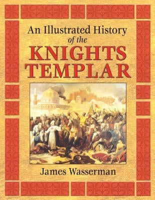 An Illustrated History of the Knights Templar by Wasserman, James