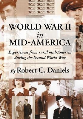 World War II in Mid-America: Experiences from rural mid-America during the Second World War by Daniels, Robert C.