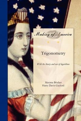 Trigonometry: With the Theory and Use of Logarithms by Bocher, Maxime