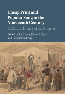 Cheap Print and Popular Song in the Nineteenth Century: A Cultural History of the Songster by Watt, Paul