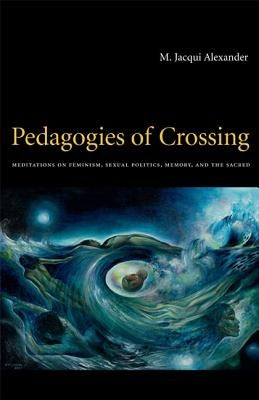 Pedagogies of Crossing: Meditations on Feminism, Sexual Politics, Memory, and the Sacred by Alexander, M. Jacqui