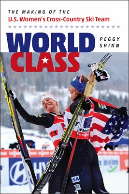 World Class: The Making of the U.S. Women's Cross-Country Ski Team by Shinn, Peggy