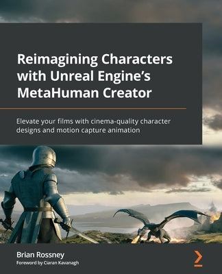 Reimagining Characters with Unreal Engine's MetaHuman Creator: Elevate your films with cinema-quality character designs and motion capture animation by Rossney, Brian