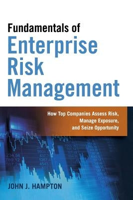 Fundamentals of Enterprise Risk Management: How Top Companies Assess Risk, Manage Exposure, and Seize Opportunity by Hampton, John