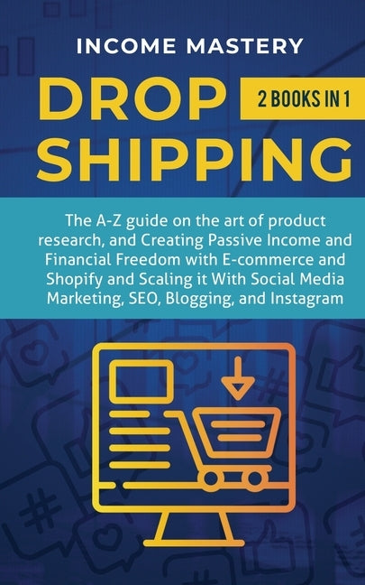 Dropshipping: 2 in 1: The A-Z guide on the Art of Product Research, Creating Passive Income, Financial Freedom with E-commerce, Shop by Mastery, Income