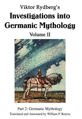 Viktor Rydberg's Investigations into Germanic Mythology Volume II: Part 2: Germanic Mythology by Reaves, William P.