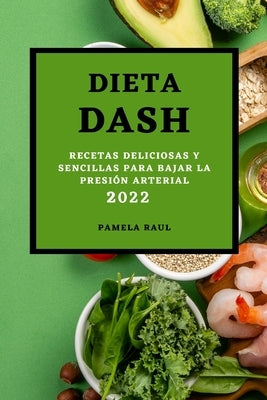 Dieta Dash 2022: Recetas Deliciosas Y Sencillas Para Bajar La Presión Arterial by Raul, Pamela