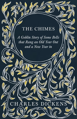 The Chimes - A Goblin Story of Some Bells that Rang an Old Year Out and a New Year in: With Appreciations and Criticisms By G. K. Chesterton by Dickens, Charles