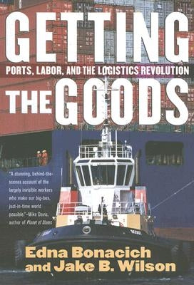 Getting the Goods: Ports, Labor, and the Logistics Revolution by Bonacich, Edna